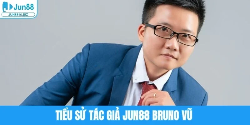 Tác Giả Bruno Vũ - Dấu Ấn Lãnh Đạo Và Phát Triển Cùng Jun88 1 Tiểu sử tác giả Jun88 Bruno Vũ